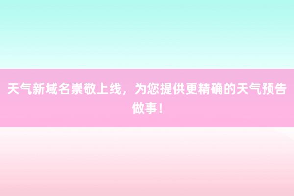 天气新域名崇敬上线，为您提供更精确的天气预告做事！