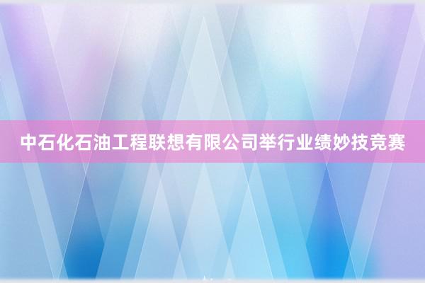 中石化石油工程联想有限公司举行业绩妙技竞赛