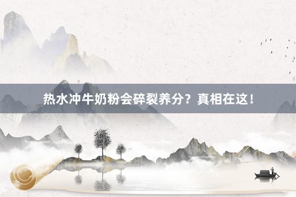 热水冲牛奶粉会碎裂养分？真相在这！