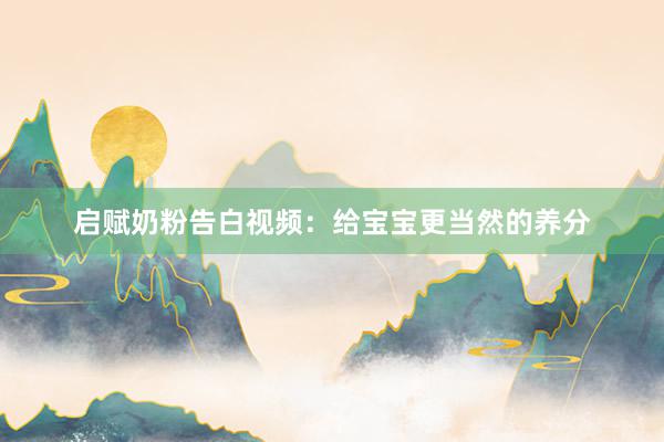 启赋奶粉告白视频：给宝宝更当然的养分