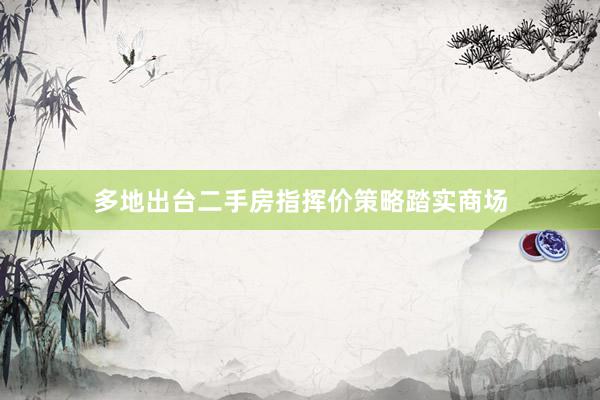 多地出台二手房指挥价策略踏实商场