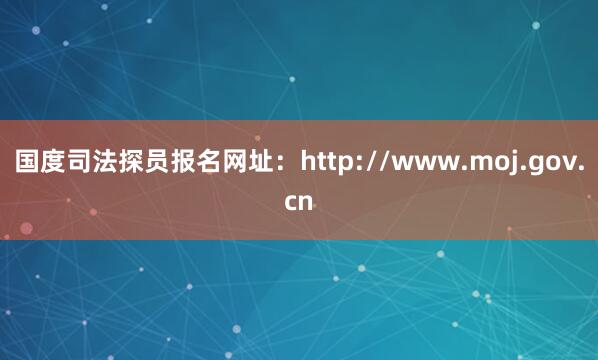 国度司法探员报名网址：http://www.moj.gov.cn