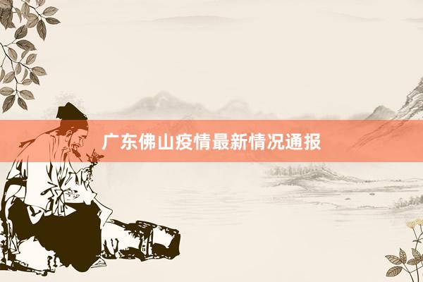 广东佛山疫情最新情况通报