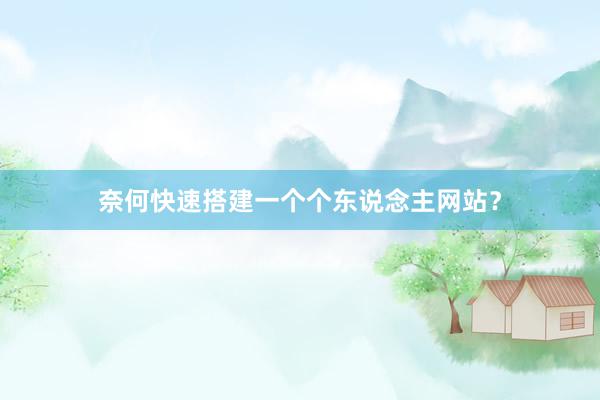 奈何快速搭建一个个东说念主网站？