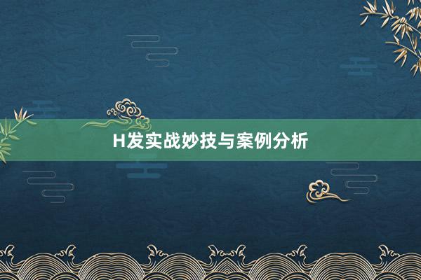 H发实战妙技与案例分析
