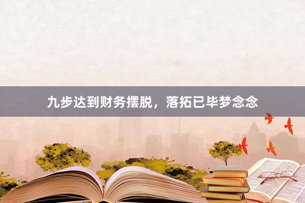 九步达到财务摆脱，落拓已毕梦念念