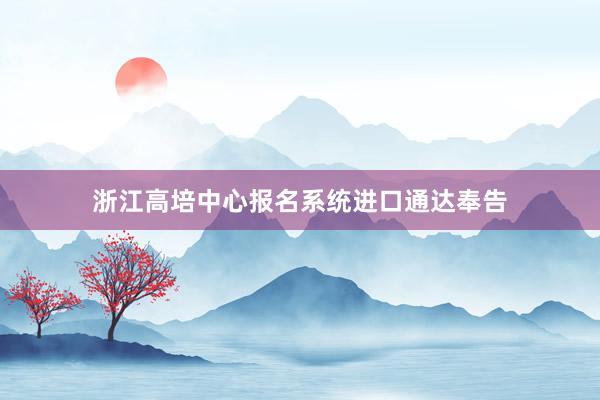 浙江高培中心报名系统进口通达奉告