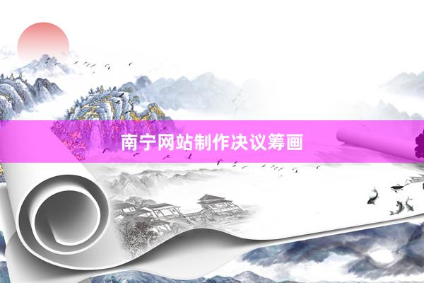 南宁网站制作决议筹画