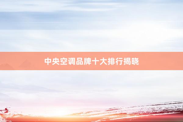 中央空调品牌十大排行揭晓