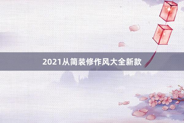 2021从简装修作风大全新款
