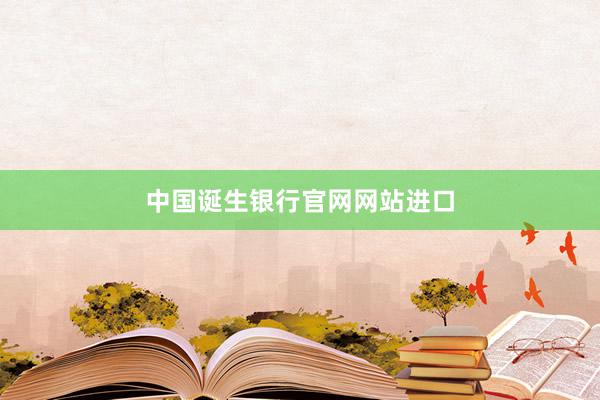中国诞生银行官网网站进口